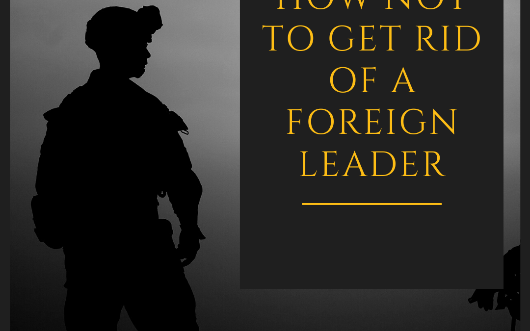 How not to get rid of a foreign leader