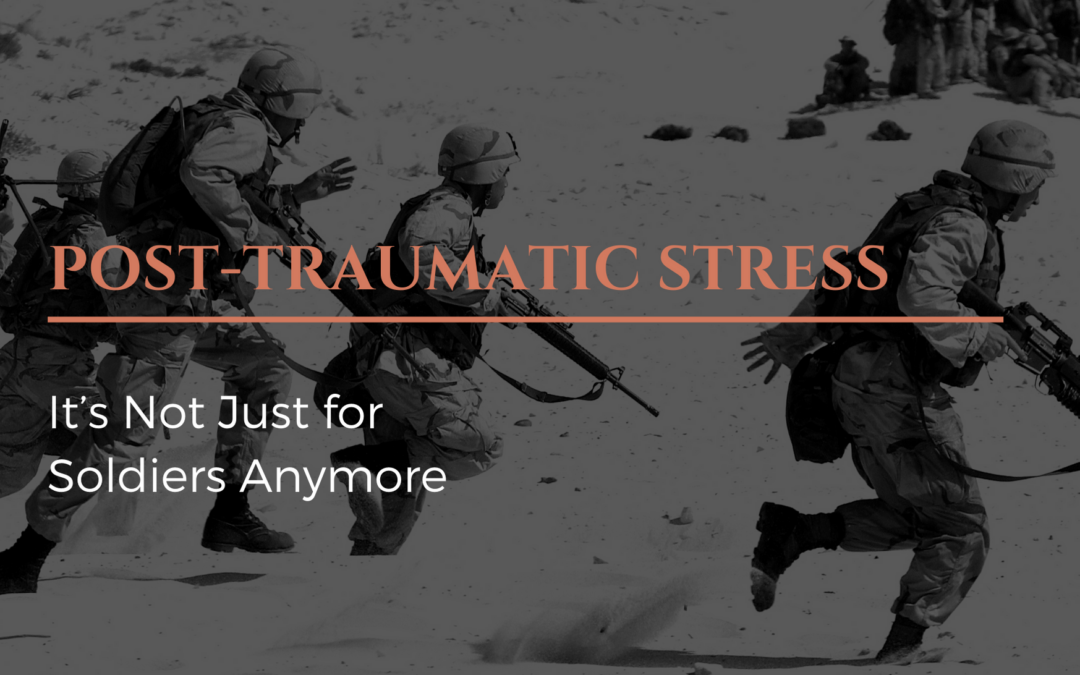 Post Traumatic Stress It’s Not Just for Soldiers Anymore